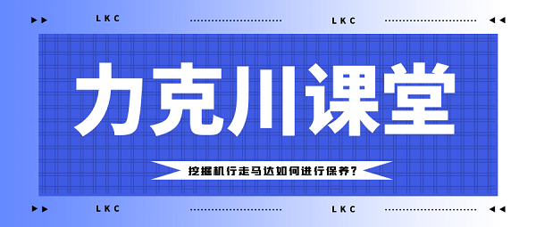 【力克川課堂】挖掘機(jī)行走馬達(dá)如何進(jìn)行保養(yǎng)？